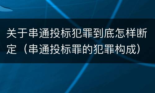 关于串通投标犯罪到底怎样断定（串通投标罪的犯罪构成）