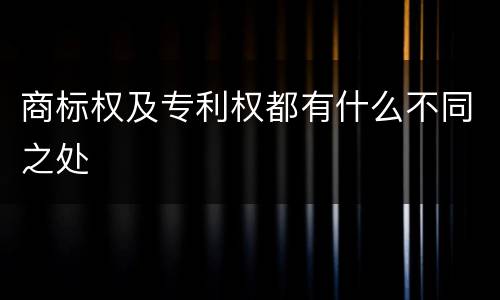 商标权及专利权都有什么不同之处