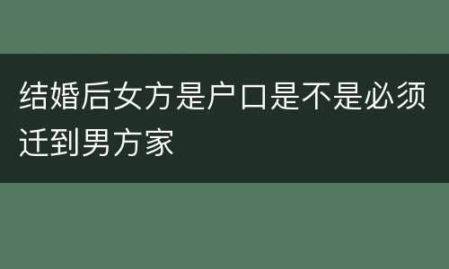 结婚后女方是户口是不是必须迁到男方家