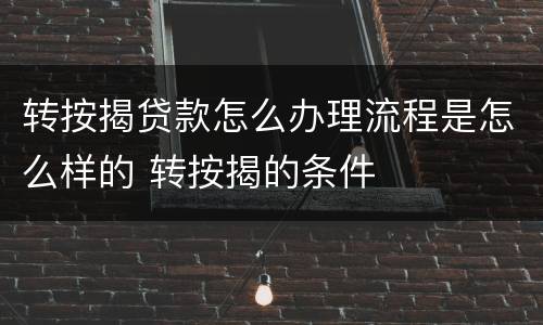 转按揭贷款怎么办理流程是怎么样的 转按揭的条件