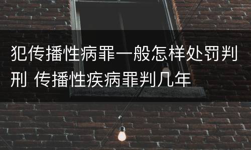 犯传播性病罪一般怎样处罚判刑 传播性疾病罪判几年