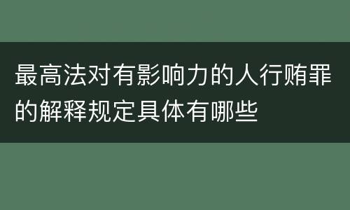 最高法对有影响力的人行贿罪的解释规定具体有哪些