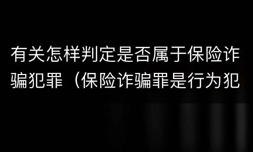有关怎样判定是否属于保险诈骗犯罪（保险诈骗罪是行为犯吗）