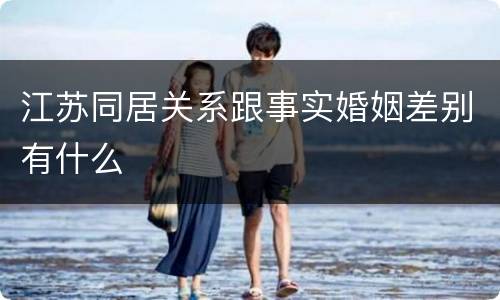 江苏同居关系跟事实婚姻差别有什么