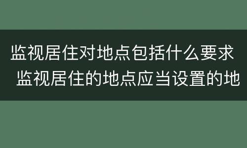监视居住对地点包括什么要求 监视居住的地点应当设置的地点是