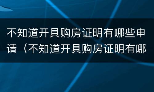 不知道开具购房证明有哪些申请（不知道开具购房证明有哪些申请怎么办）