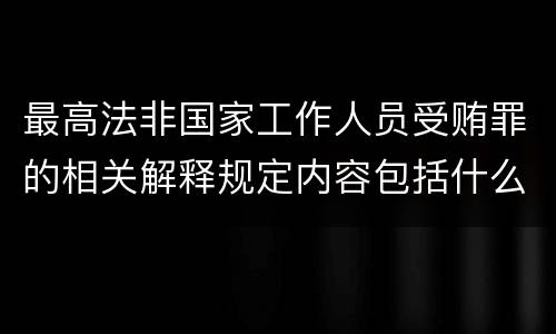 最高法非国家工作人员受贿罪的相关解释规定内容包括什么