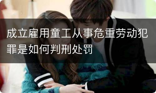 成立雇用童工从事危重劳动犯罪是如何判刑处罚