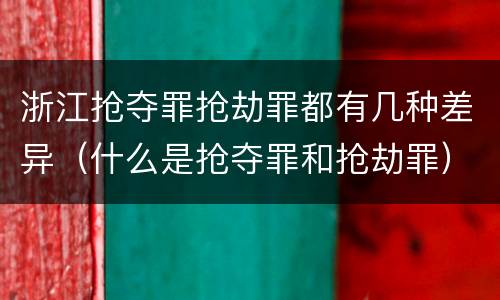 浙江抢夺罪抢劫罪都有几种差异（什么是抢夺罪和抢劫罪）