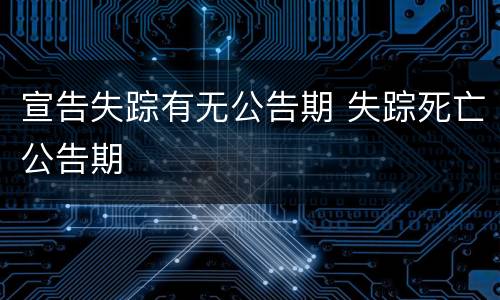 宣告失踪有无公告期 失踪死亡公告期