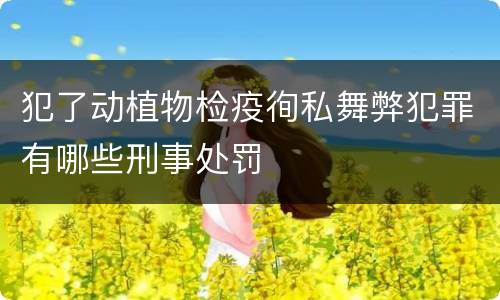 犯了动植物检疫徇私舞弊犯罪有哪些刑事处罚