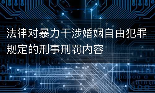 法律对暴力干涉婚姻自由犯罪规定的刑事刑罚内容