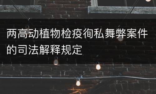 两高动植物检疫徇私舞弊案件的司法解释规定