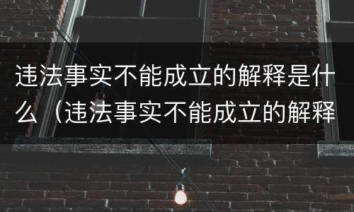 违法事实不能成立的解释是什么（违法事实不能成立的解释是什么规定）