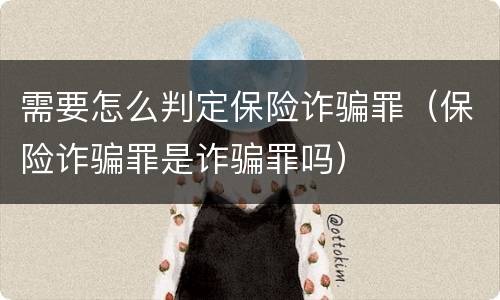 需要怎么判定保险诈骗罪（保险诈骗罪是诈骗罪吗）