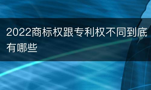 2022商标权跟专利权不同到底有哪些
