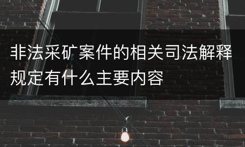 非法采矿案件的相关司法解释规定有什么主要内容