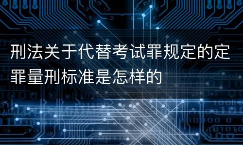 刑法关于代替考试罪规定的定罪量刑标准是怎样的
