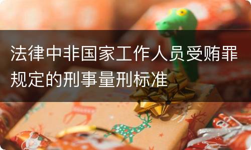 法律中非国家工作人员受贿罪规定的刑事量刑标准