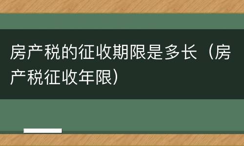 房产税的征收期限是多长（房产税征收年限）