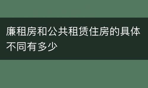 廉租房和公共租赁住房的具体不同有多少