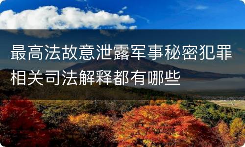 最高法故意泄露军事秘密犯罪相关司法解释都有哪些