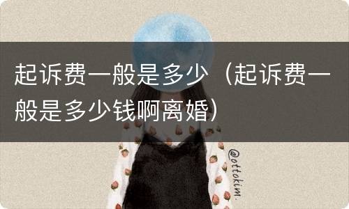 起诉费一般是多少（起诉费一般是多少钱啊离婚）