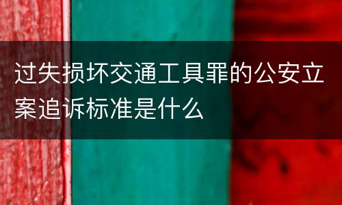 过失损坏交通工具罪的公安立案追诉标准是什么