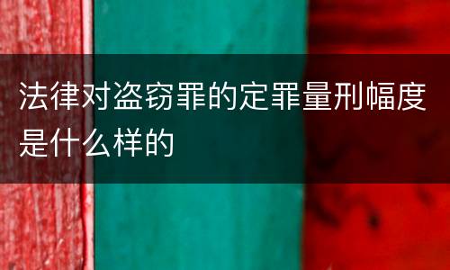 法律对盗窃罪的定罪量刑幅度是什么样的