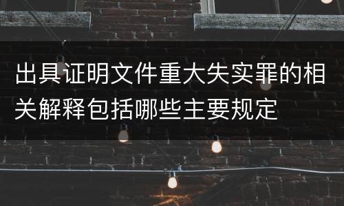 出具证明文件重大失实罪的相关解释包括哪些主要规定