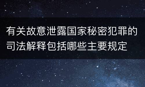 有关故意泄露国家秘密犯罪的司法解释包括哪些主要规定