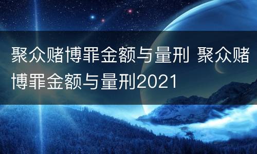 聚众赌博罪金额与量刑 聚众赌博罪金额与量刑2021