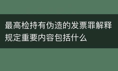 最高检持有伪造的发票罪解释规定重要内容包括什么