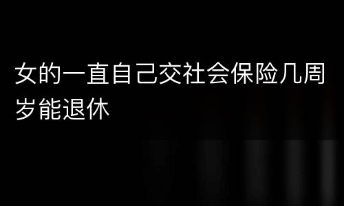 女的一直自己交社会保险几周岁能退休