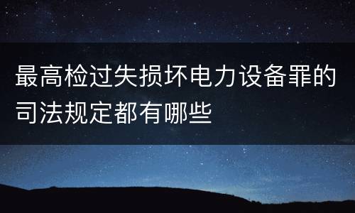 最高检过失损坏电力设备罪的司法规定都有哪些