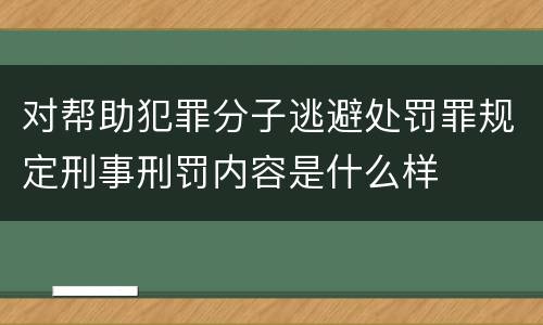 对帮助犯罪分子逃避处罚罪规定刑事刑罚内容是什么样