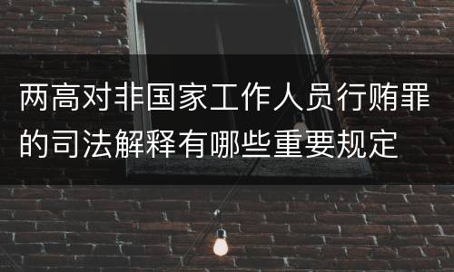 两高对非国家工作人员行贿罪的司法解释有哪些重要规定