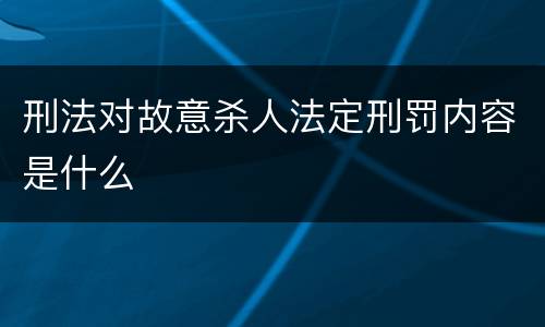 刑法对故意杀人法定刑罚内容是什么