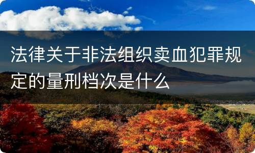 法律关于非法组织卖血犯罪规定的量刑档次是什么