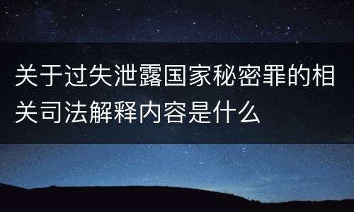 关于过失泄露国家秘密罪的相关司法解释内容是什么