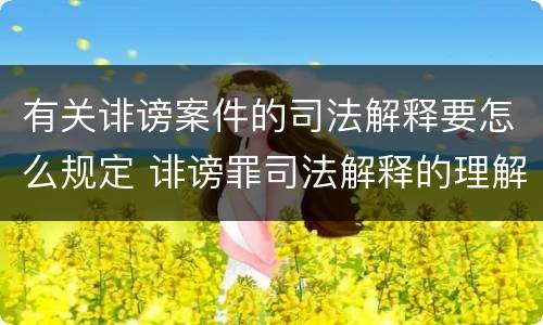 有关诽谤案件的司法解释要怎么规定 诽谤罪司法解释的理解与适用
