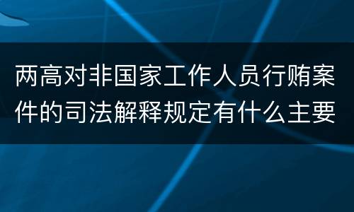 两高对非国家工作人员行贿案件的司法解释规定有什么主要内容