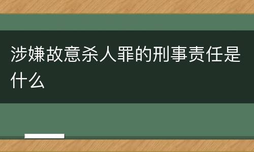 涉嫌故意杀人罪的刑事责任是什么