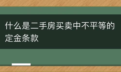 什么是二手房买卖中不平等的定金条款