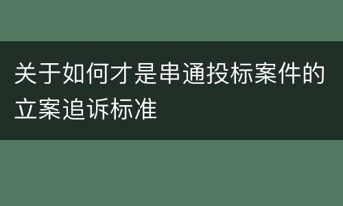 关于如何才是串通投标案件的立案追诉标准