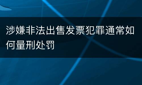 涉嫌非法出售发票犯罪通常如何量刑处罚