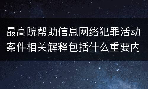 最高院帮助信息网络犯罪活动案件相关解释包括什么重要内容