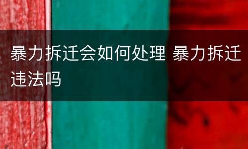 暴力拆迁会如何处理 暴力拆迁违法吗