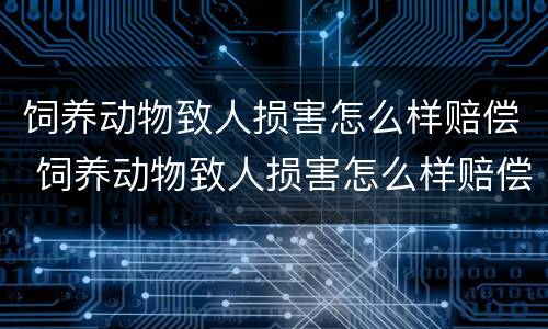 饲养动物致人损害怎么样赔偿 饲养动物致人损害怎么样赔偿多少钱