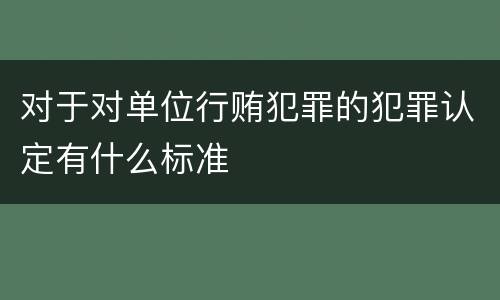 对于对单位行贿犯罪的犯罪认定有什么标准